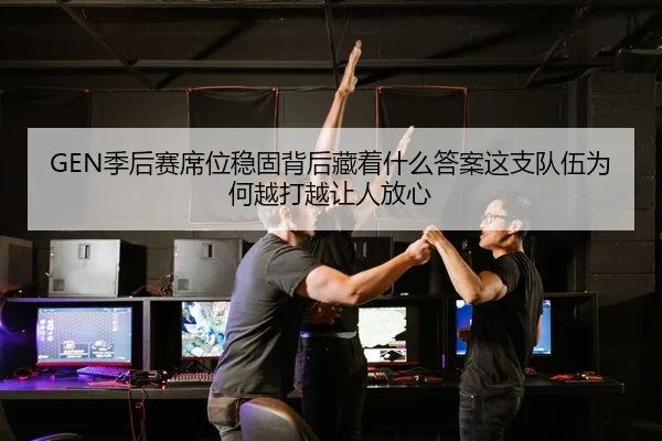 GEN季后赛席位稳固背后藏着什么答案这支队伍为何越打越让人放心